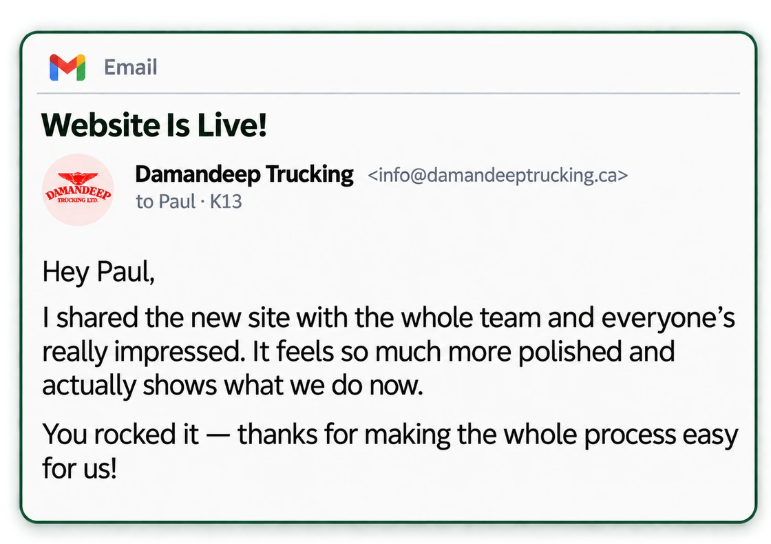 Email from Damandeep Trucking: I shared the new site with the whole team and everyone’s really impressed. You rocked it, thanks for making the whole process easy for us!